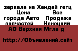 зеркала на Хендай гетц › Цена ­ 2 000 - Все города Авто » Продажа запчастей   . Ненецкий АО,Верхняя Мгла д.